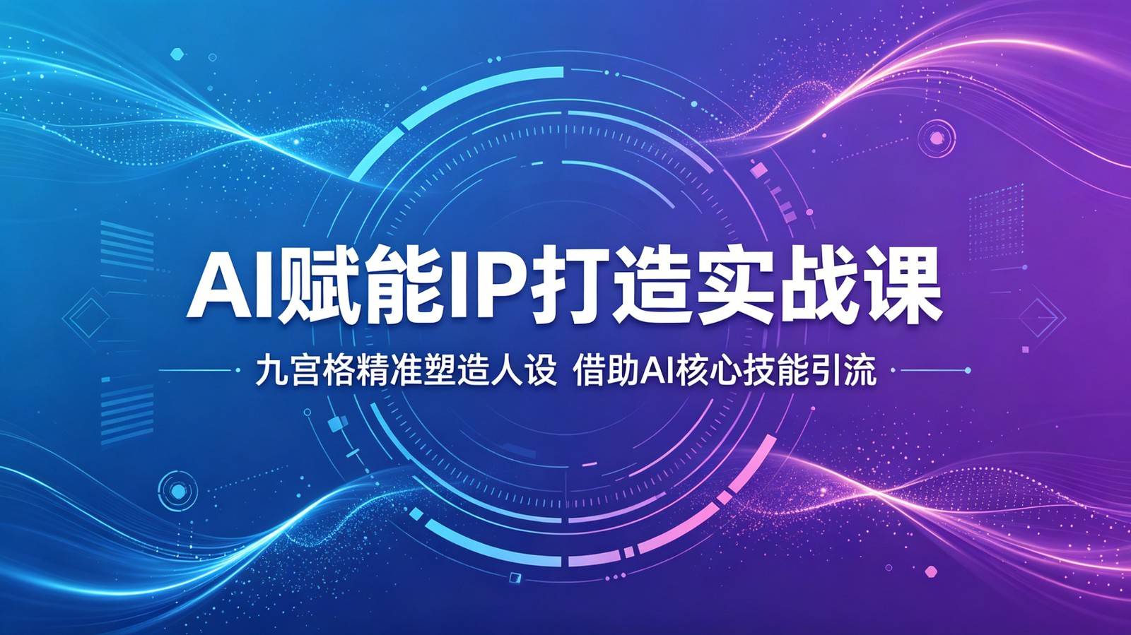 AI赋能IP打造实战课：九宫格精准塑造人设，借助AI核心技能引流-云推网创项目库