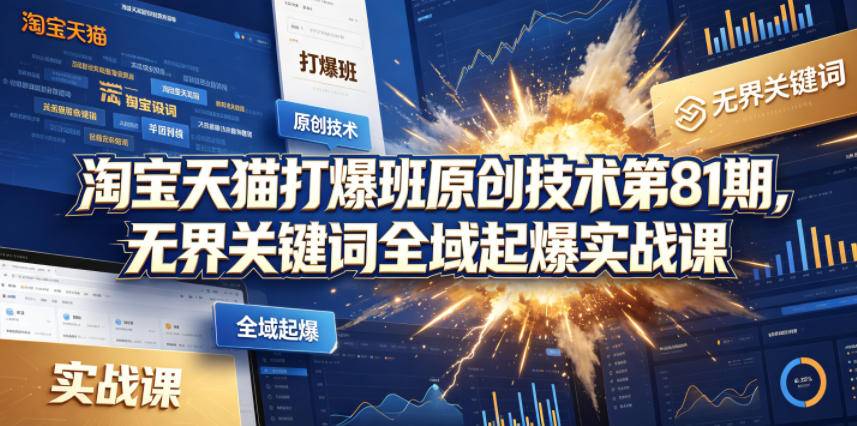 淘宝天猫打爆班原创技术第81期，无界关键词全域起爆实战课-云推网创项目库