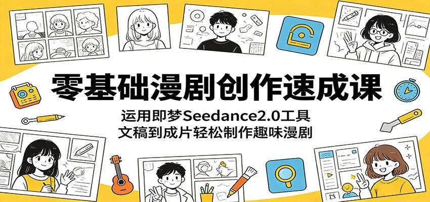 零基础漫剧创作速成课：运用即梦Seedance2.0工具，文稿到成片轻松制作趣味漫剧-云推网创项目库