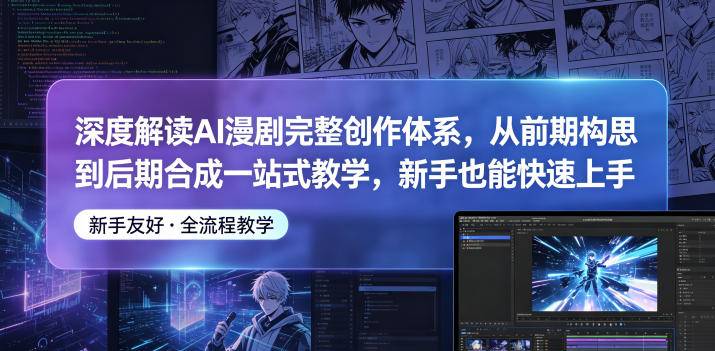 深度解读AI漫剧完整创作体系，从前期构思到后期合成一站式教学，新手也能快速上手-云推网创项目库