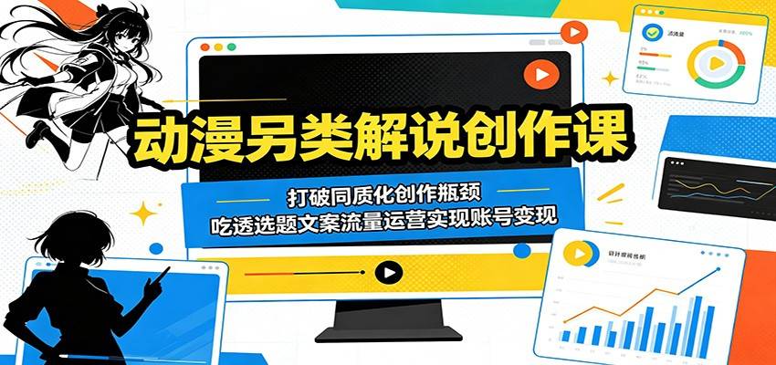 动漫另类解说创作课:打破同质化创作瓶颈,吃透选题文案流量运营实现账号变现-云推网创项目库