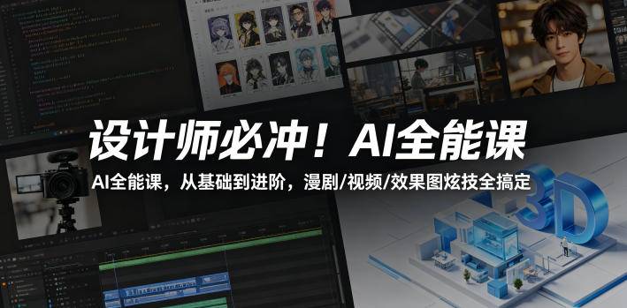设计师必冲！AI全能课，从基础到进阶，漫剧/视频/效果图炫技全搞定-云推网创项目库