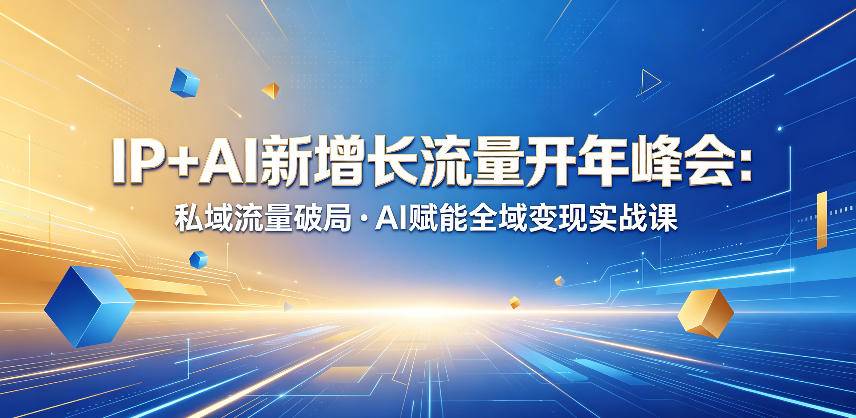 IP+AI新增长流量开年峰会：私域流量破局・AI赋能全域变现实战课-云推网创项目库