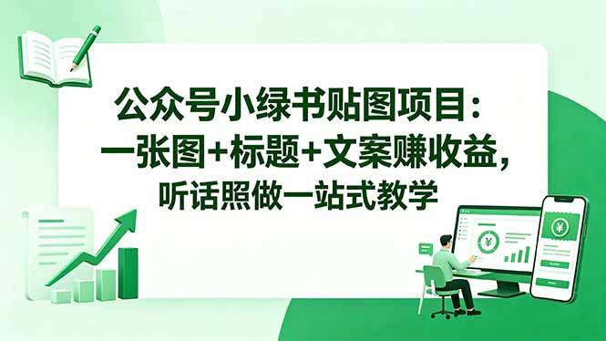 公众号小绿书贴图项目:一张图+标题+文案赚收益,听话照做一站式教学-云推网创项目库
