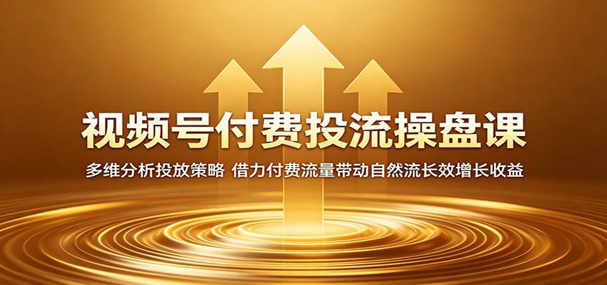 视频号付费投流操盘课：多维分析投放策略，借力付费流量带动自然流长效增长收益-云推网创项目库