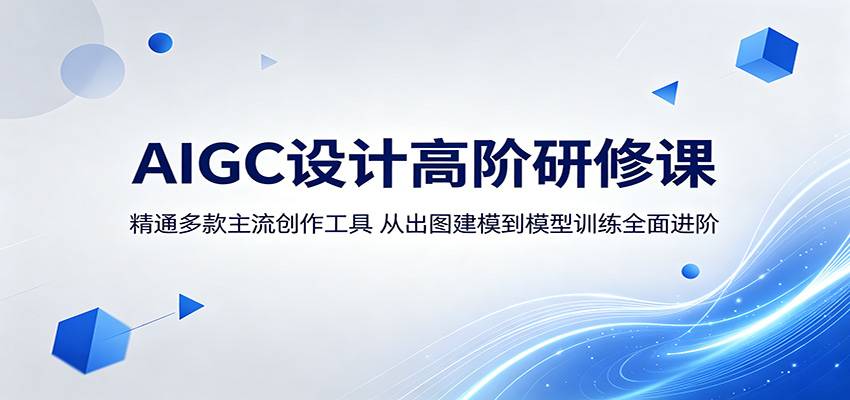 AIGC设计高阶研修课:精通多款主流创作工具,从出图建模到模型训练全面进阶-云推网创项目库