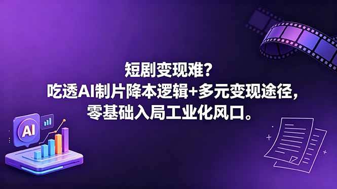 短剧变现难？吃透AI制片降本逻辑+多元变现途径，零基础入局工业化风口-云推网创项目库