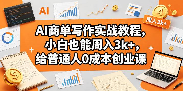 AI商单写作实战教程，小白也能周入3k+，给普通人0成本创业课-云推网创项目库