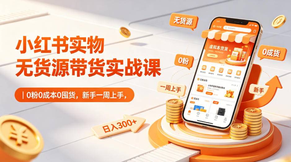 小红书实物无货源带货实战课｜0粉0成本0囤货，新手一周上手，日入300+-云推网创项目库