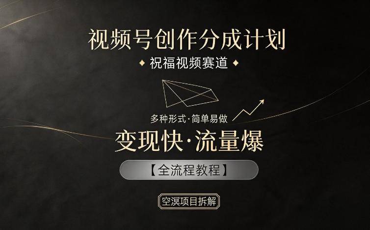 视频号创作分成计划，祝福视频赛道，多种制作形式，简单易做，变现快流量爆【全流程教程】-云推网创项目库
