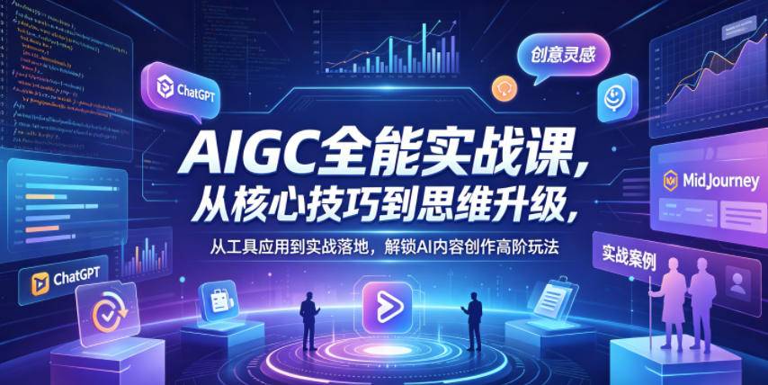 AIGC全能实战课，从核心技巧到思维升级，从工具应用到实战落地，解锁AI内容创作高阶玩法-云推网创项目库