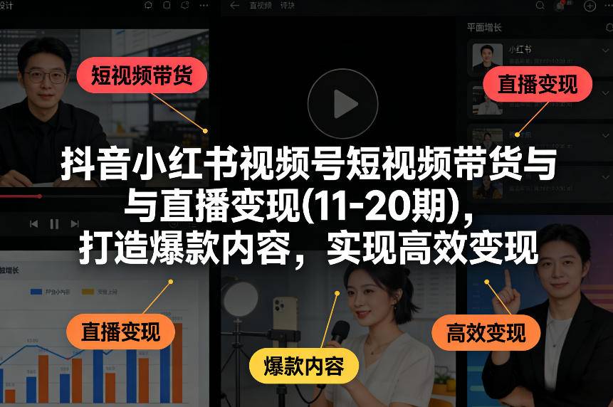 抖音小红书视频号短视频带货与直播变现(10-21期)，打造爆款内容，实现高效变现(更新05月08日)-云推网创项目库