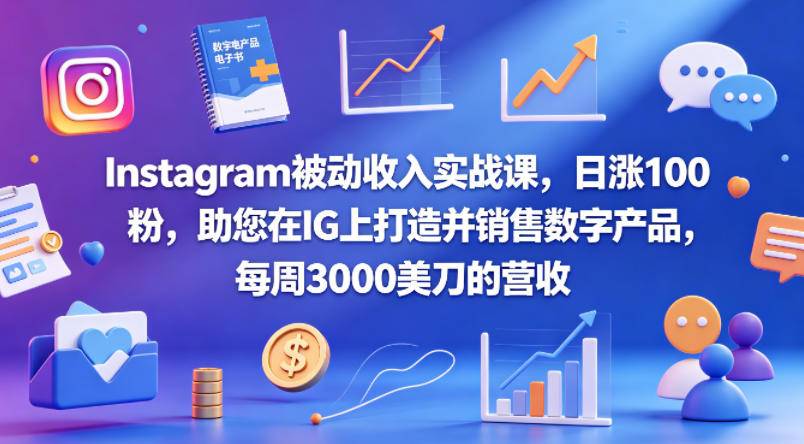 Instagram被动收入实战课，日涨100粉，助您在IG上打造并销售数字产品，每周3000美刀的营收【原创双语字幕】-云推网创项目库