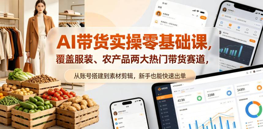AI带货实操零基础课，覆盖服装、农产品两大热门带货赛道，从账号搭建到素材剪辑，新手也能快速出单-云推网创项目库