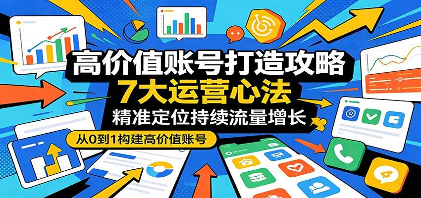 高价值账号打造攻略：7大运营心法，精准定位持续流量增长-云推网创项目库