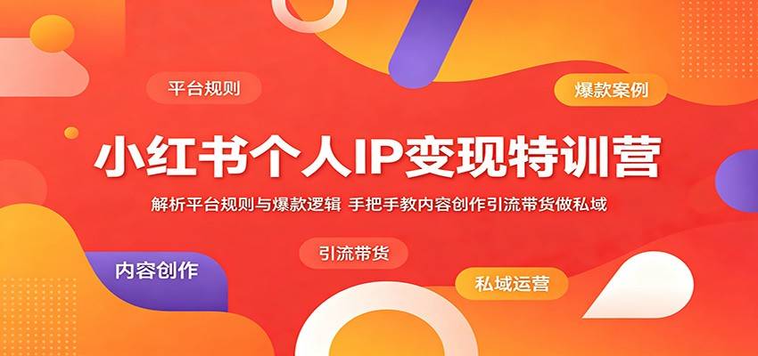 小红书个人IP变现特训营：解析平台规则与爆款逻辑，手把手教内容创作引流带货做私域-云推网创项目库
