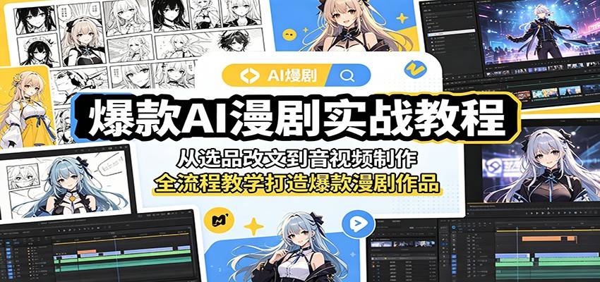 爆款AI漫剧实战教程:从选品改文到音视频制作,全流程教学打造爆款漫剧作品-云推网创项目库