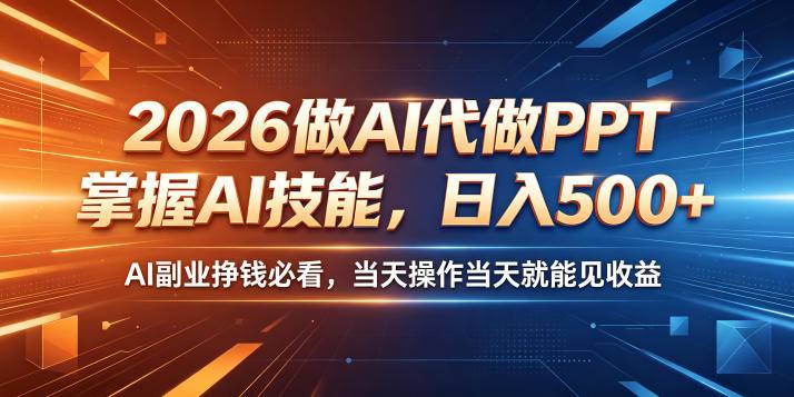 2026做AI代做PPT，掌握AI技能，日入500+，AI副业挣钱必看，当天操作当天就能见收益【揭秘】-云推网创项目库