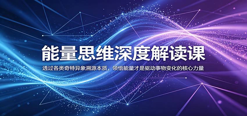 能量思维深度解读课:透过各类奇特异象溯源本质,领悟能量才是驱动事物变化的核心力量-云推网创项目库