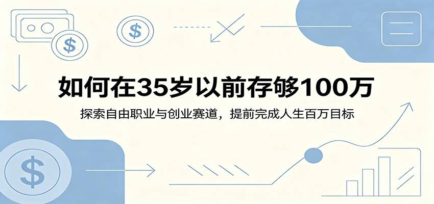 如何在35岁以前存够100万：探索自由职业与创业赛道，提前完成人生百万目标-云推网创项目库