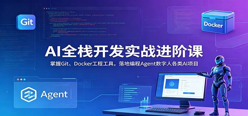 AI全栈开发实战进阶课：掌握Git、Docker工程工具，落地编程Agent数字人各类AI项目-云推网创项目库