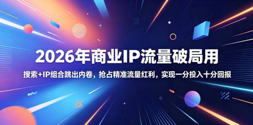 2026年商业IP流量破局用，搜索+IP组合跳出内卷，抢占精准流量红利，实现一分投入十分回报-云推网创项目库
