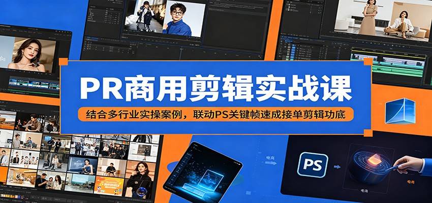 PR商用剪辑实战课：结合多行业实操案例，联动PS关键帧速成接单剪辑功底-云推网创项目库