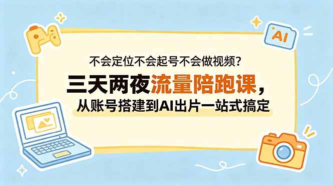 不会定位不会起号不会做视频？三天两夜流量陪跑课，从账号搭建到AI出片一站式搞定-云推网创项目库