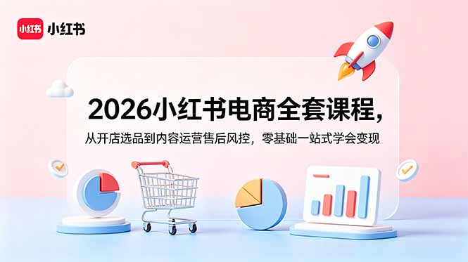 2026小红书电商全套课程,从开店选品到内容运营售后风控,零基础一站式学会变现-云推网创项目库