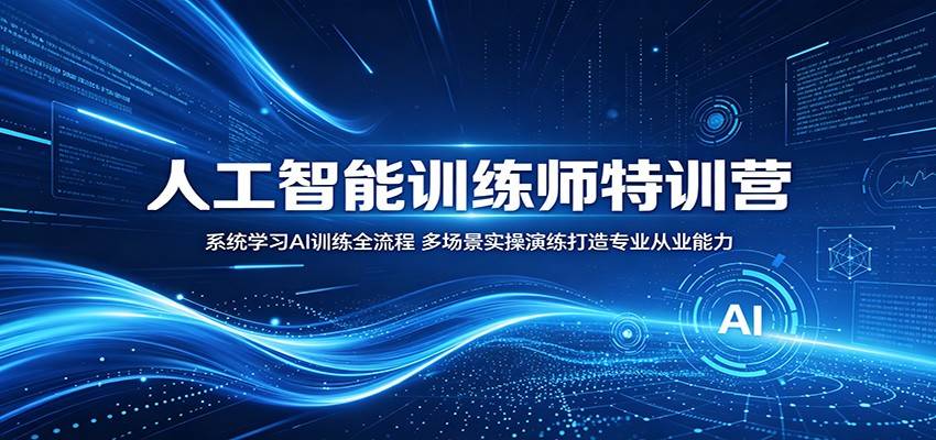 人工智能训练师特训营:系统学习AI训练全流程,多场景实操演练打造专业从业能力-云推网创项目库