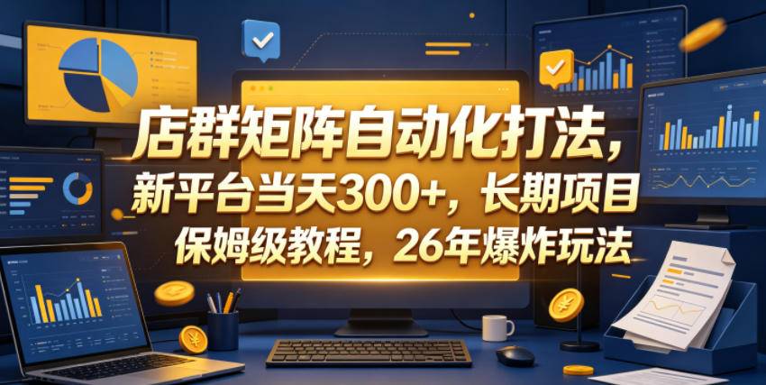 店群矩阵自动化打法，新平台当天300+，长期项目，保姆级教程，26年爆炸玩法【揭秘】-云推网创项目库