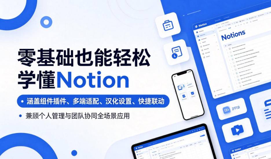 零基础也能轻松学懂Notion,涵盖组件插件、多端适配、汉化设置、快捷联动,兼顾个人管理与团队协同全场景应用-云推网创项目库
