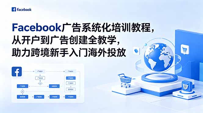 Facebook广告系统化培训教程,从开户到广告创建全教学,助力跨境新手入门海外投放-云推网创项目库