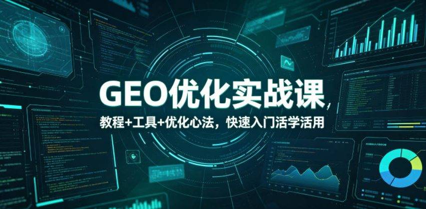 GEO优化实战课,教程+工具+优化心法,快速入门活学活用-云推网创项目库