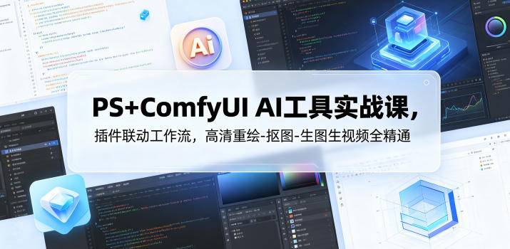 PS+ComfyUI AI工具实战课，插件联动工作流，高清重绘-抠图-生图生视频全精通-云推网创项目库
