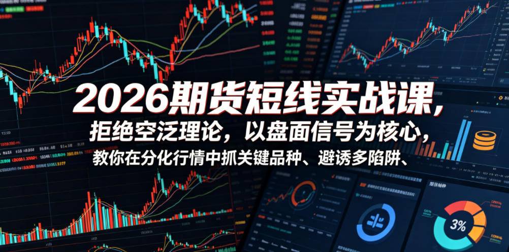 2026期货短线实战课，拒绝空泛理论，以盘面信号为核心，教你在分化行情中抓关键品种、避诱多陷阱-云推网创项目库