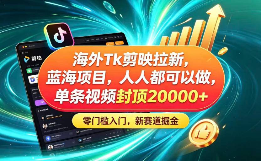 海外TK剪映拉新蓝海赛道!零门槛普通人可上手,单条视频收益上限2W+-云推网创项目库