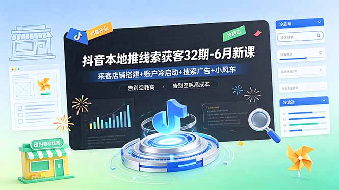 抖音本地推线索获客32期-6月新课:来客店铺搭建+账户冷启动+搜索广告+小风车,告别空耗高成本-云推网创项目库