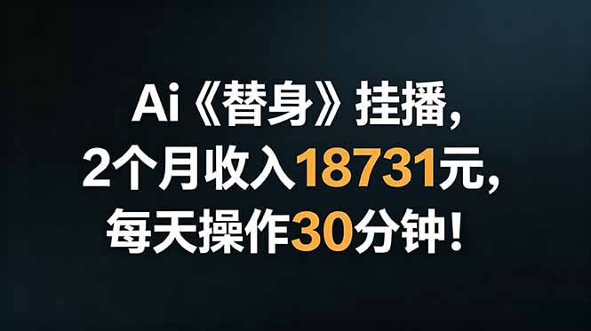 Ai替身挂播,2个月收入18731元,每天操作30分钟!-云推网创项目库