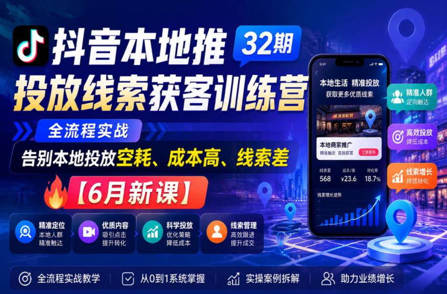 抖音本地推投放线索获客训练营32期，全流程实战，告别本地投放空耗、成本高、线索差【6月新课】-云推网创项目库