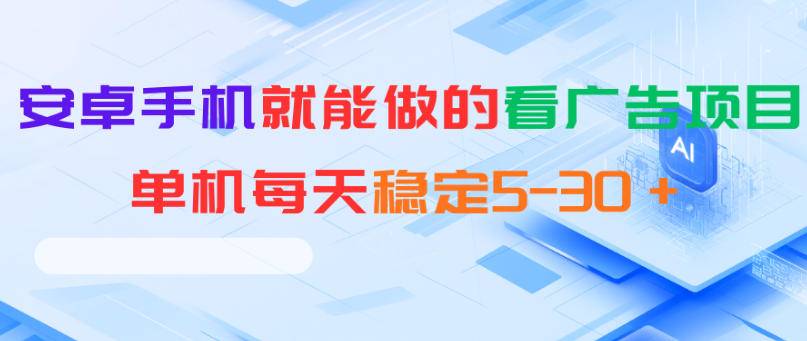安卓手机就能做的看广告项目，单机每天稳定5-30＋-云推网创项目库
