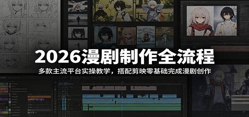 2026漫剧制作全流程：多款主流平台实操教学，搭配剪映零基础完成漫剧创作-云推网创项目库