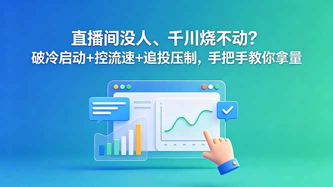 直播间没人、千川烧不动?破冷启动+控流速+追投压制,手把手教你拿量-云推网创项目库