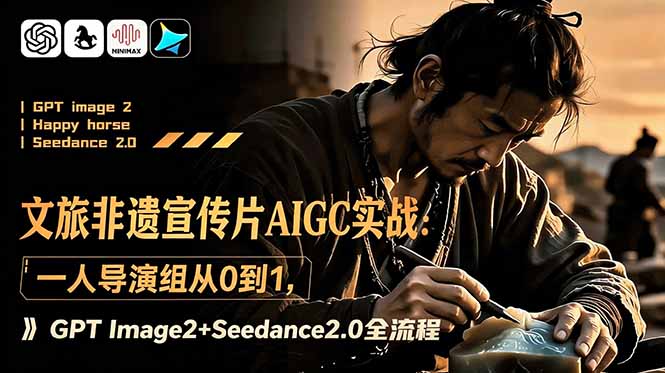 文旅非遗宣传片AIGC实战：一人导演组从0到1，GPT Image2+Seedance2.0全流程-云推网创项目库