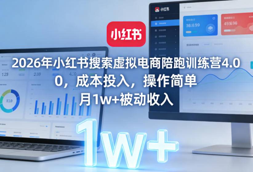 2026年小红书搜索虚拟电商陪跑训练营4.0,0成本投入,操作简单,月1w+被动收入(更新)-云推网创项目库