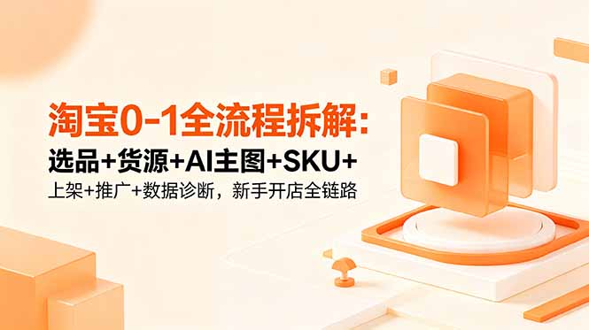 淘宝0-1全流程拆解：选品+货源+AI主图+SKU+上架+推广+数据诊断，新手开店全链路-云推网创项目库