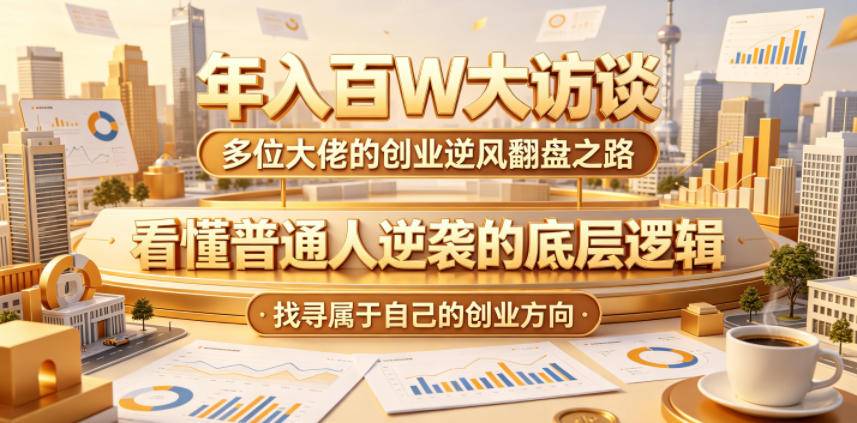 年入百W大访谈，多位大佬的创业逆风翻盘之路，看懂普通人逆袭的底层逻辑，找寻属于自己的创业方向-云推网创项目库