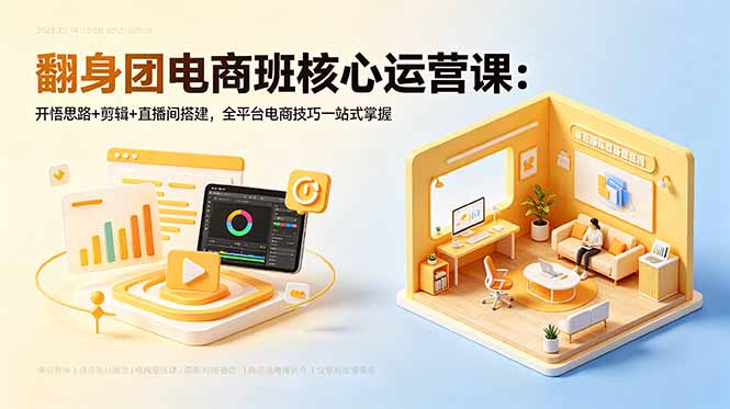 翻身团电商班核心运营课：开悟思路+剪辑+直播间搭建，全平台电商技巧一站式掌握-云推网创项目库