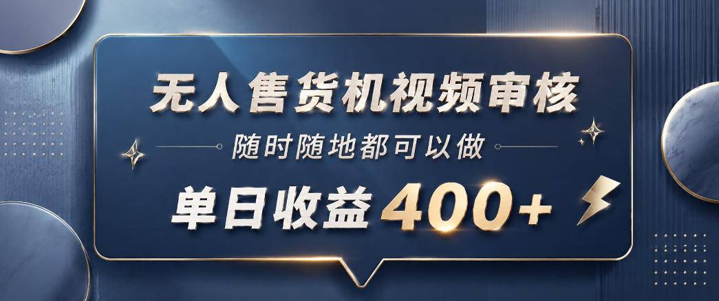 无人售货机视频审核，一部手机随时随地都可以做，10秒一单，单日收益400+【揭秘】-云推网创项目库