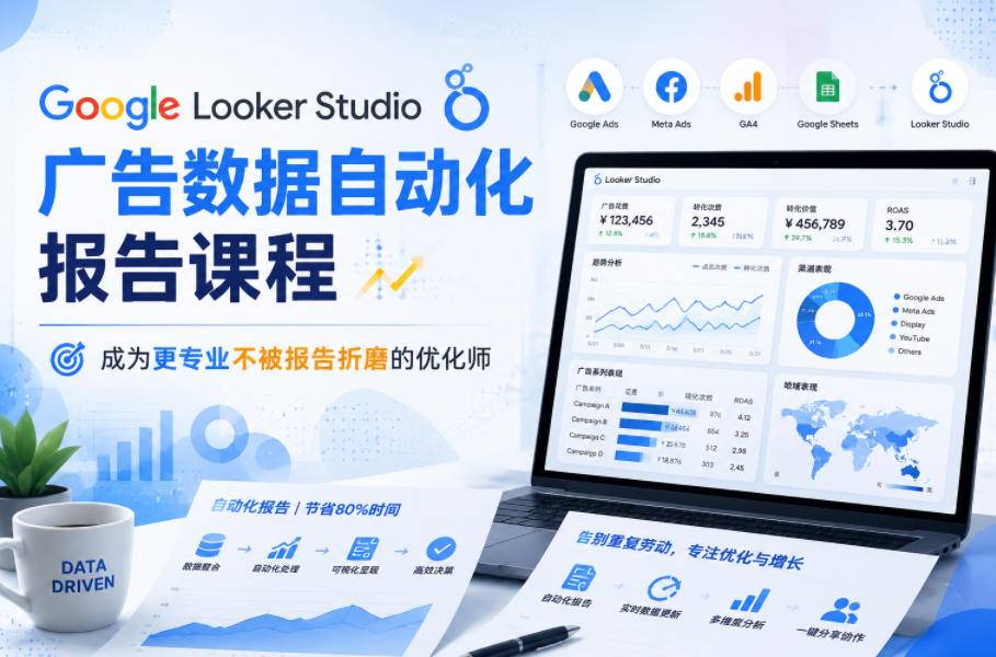 Google Looker Studio广告数据自动化报告课程，成为更专业不被报告折磨的优化师-云推网创项目库